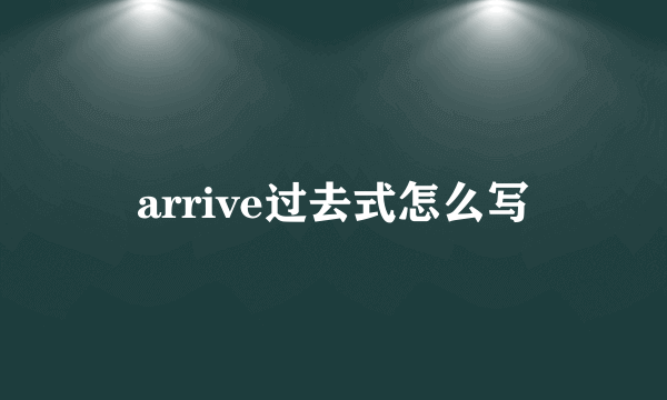 arrive过去式怎么写