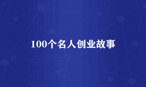 100个名人创业故事