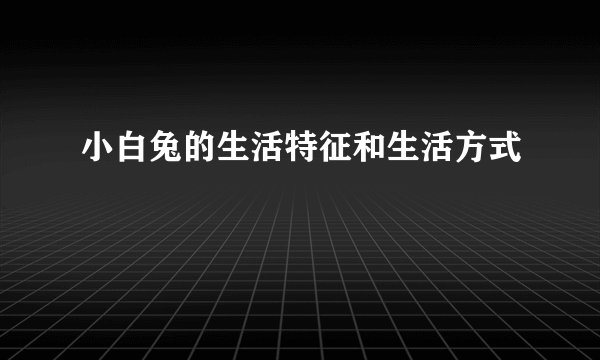 小白兔的生活特征和生活方式