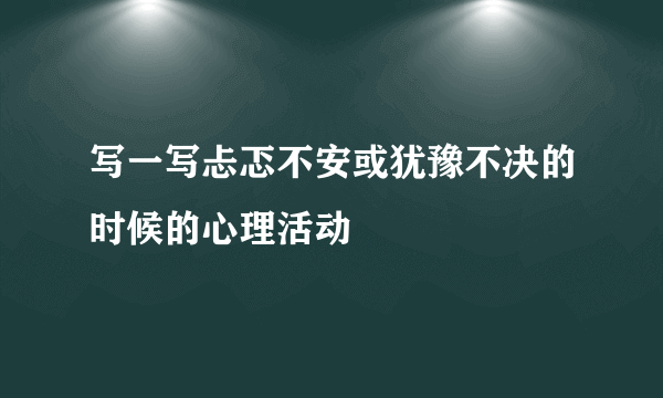 写一写忐忑不安或犹豫不决的时候的心理活动