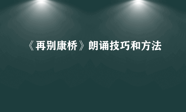 《再别康桥》朗诵技巧和方法