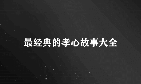 最经典的孝心故事大全