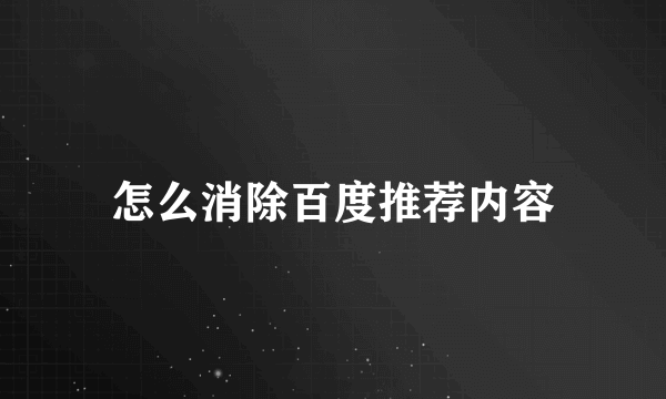 怎么消除百度推荐内容
