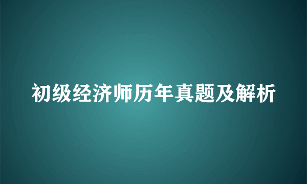 初级经济师历年真题及解析