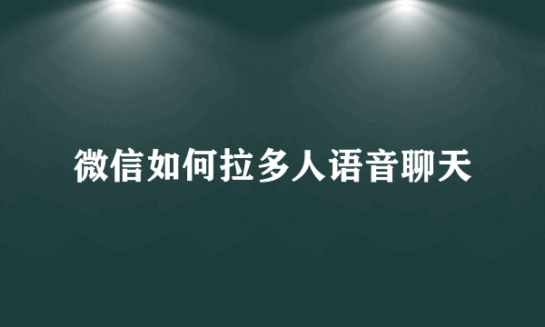 微信如何拉多人语音聊天