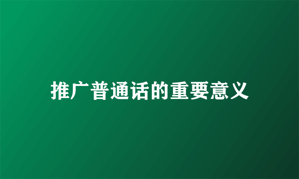 推广普通话的重要意义
