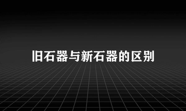 旧石器与新石器的区别