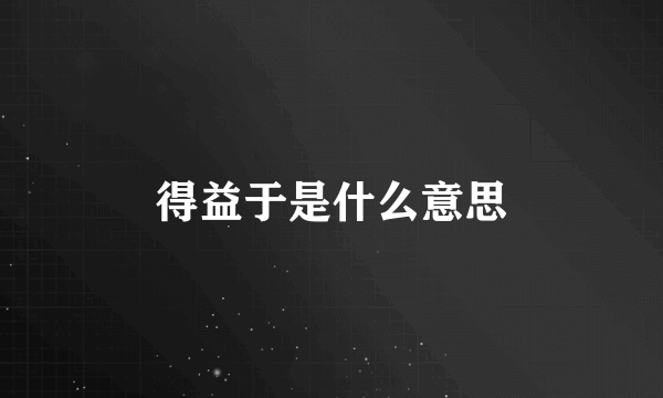 得益于是什么意思