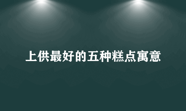 上供最好的五种糕点寓意