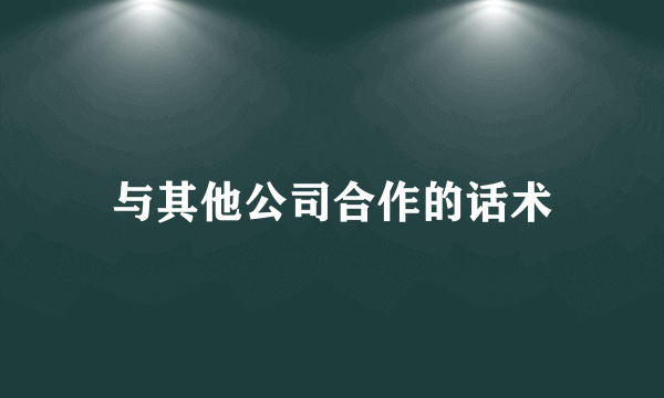 与其他公司合作的话术