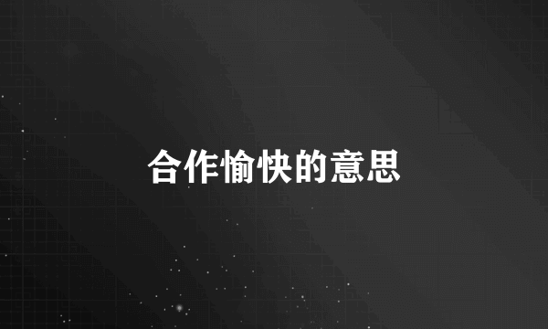 合作愉快的意思