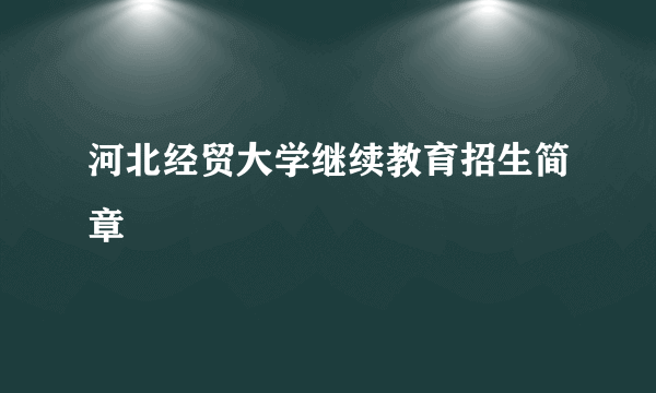 河北经贸大学继续教育招生简章