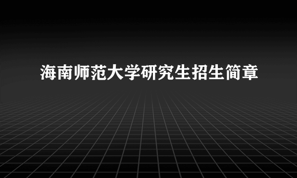 海南师范大学研究生招生简章