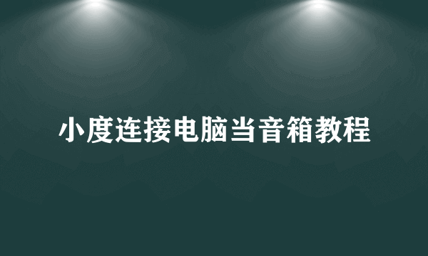 小度连接电脑当音箱教程