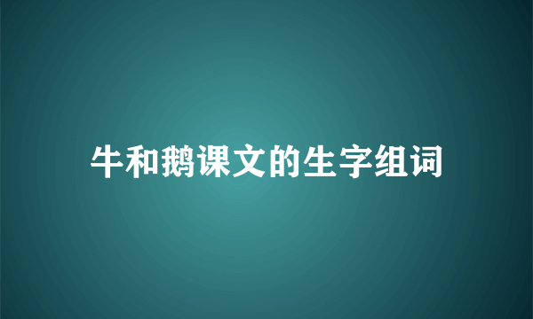 牛和鹅课文的生字组词