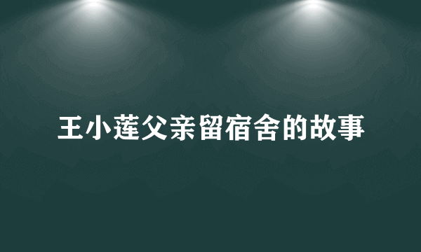 王小莲父亲留宿舍的故事