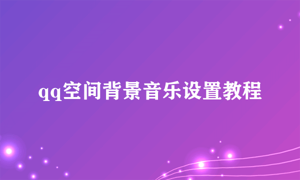 qq空间背景音乐设置教程