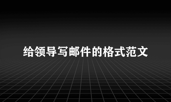 给领导写邮件的格式范文