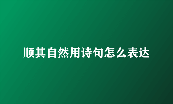 顺其自然用诗句怎么表达