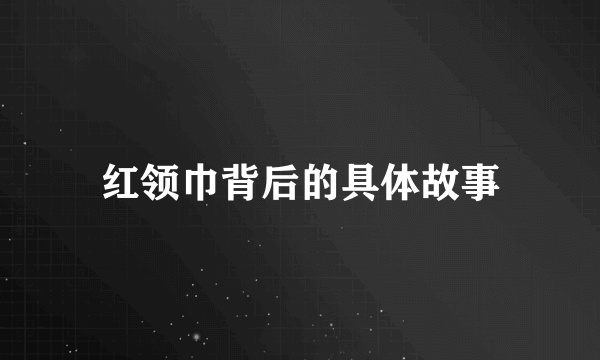 红领巾背后的具体故事