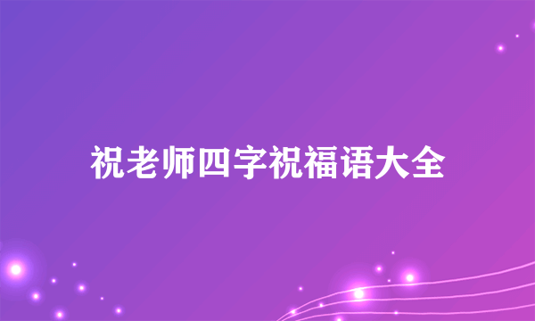 祝老师四字祝福语大全