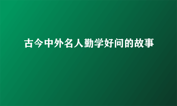 古今中外名人勤学好问的故事