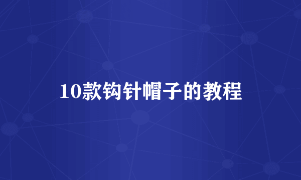 10款钩针帽子的教程