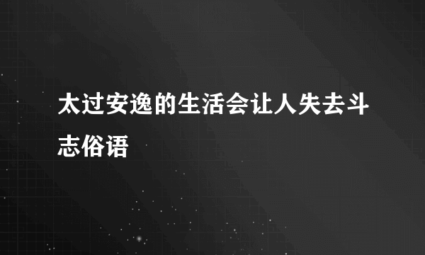 太过安逸的生活会让人失去斗志俗语