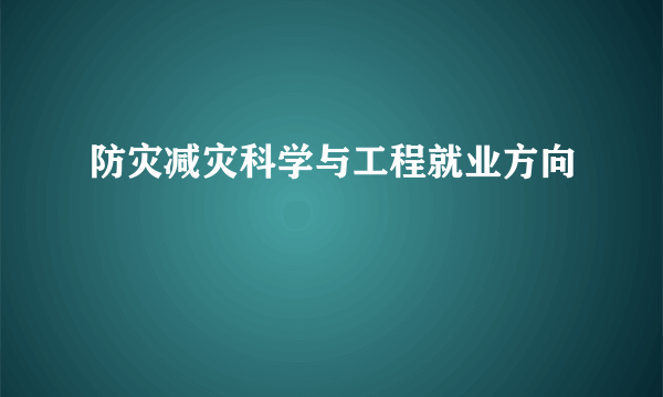 防灾减灾科学与工程就业方向