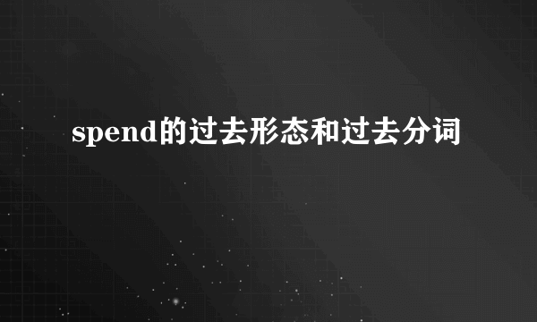 spend的过去形态和过去分词