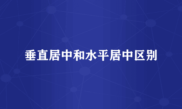 垂直居中和水平居中区别