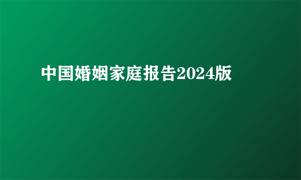 中国婚姻家庭报告2024版