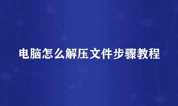电脑怎么解压文件步骤教程