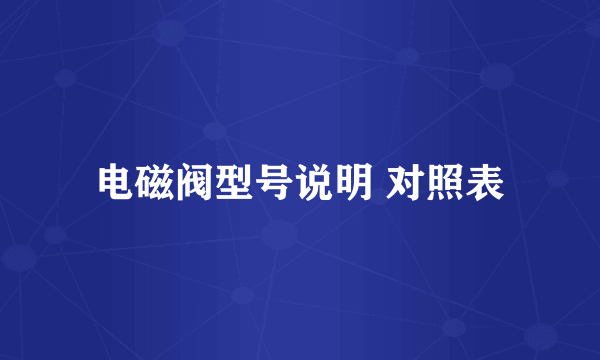 电磁阀型号说明 对照表