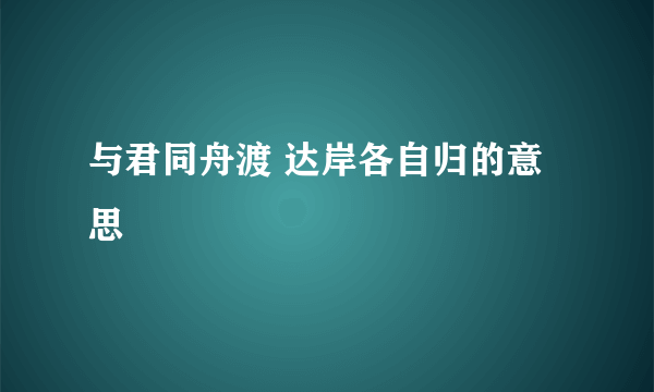 与君同舟渡 达岸各自归的意思