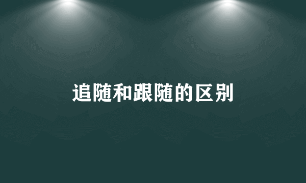 追随和跟随的区别