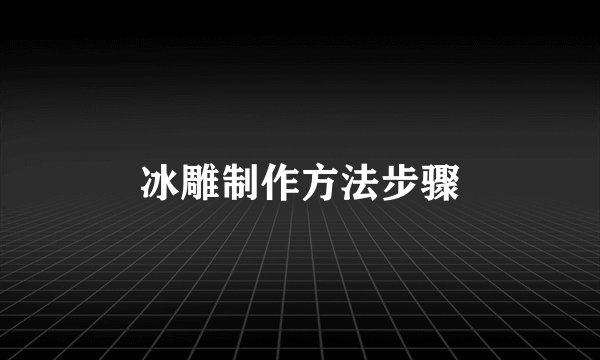 冰雕制作方法步骤