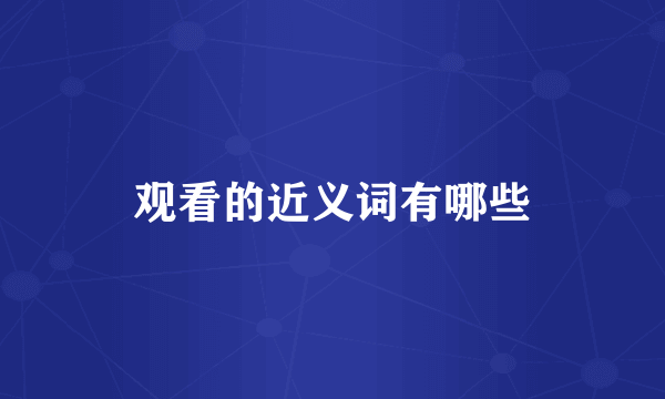 观看的近义词有哪些