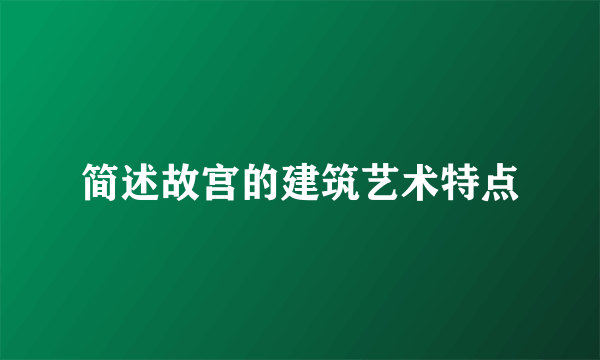 简述故宫的建筑艺术特点