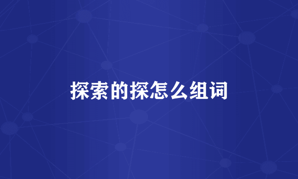 探索的探怎么组词