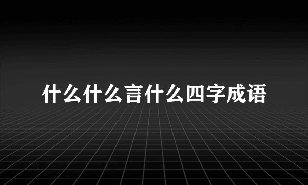 什么什么言什么四字成语