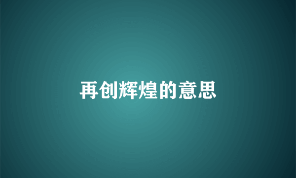 再创辉煌的意思