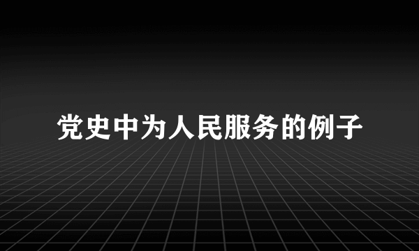 党史中为人民服务的例子