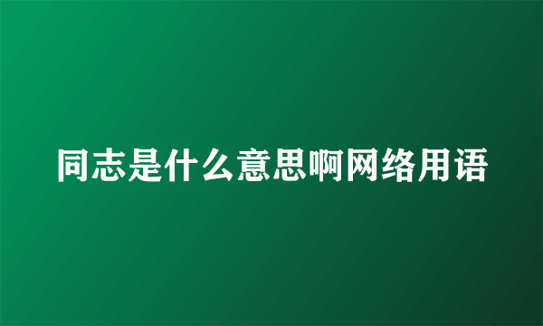 同志是什么意思啊网络用语