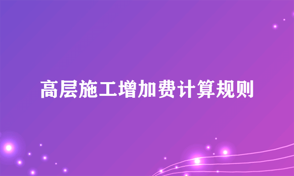 高层施工增加费计算规则