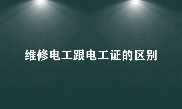 维修电工跟电工证的区别