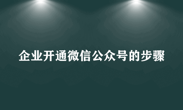 企业开通微信公众号的步骤
