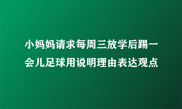 小妈妈请求每周三放学后踢一会儿足球用说明理由表达观点