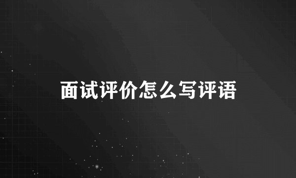 面试评价怎么写评语