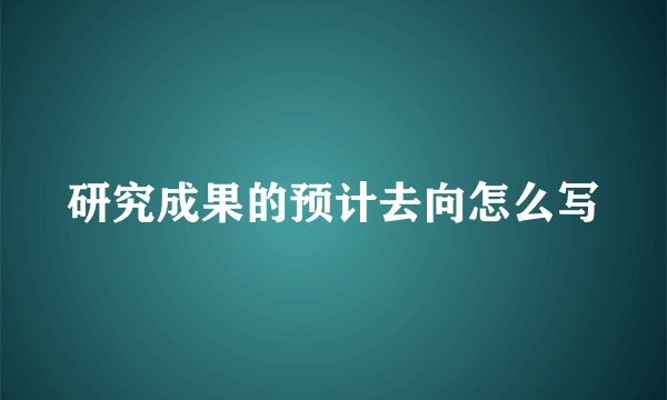 研究成果的预计去向怎么写